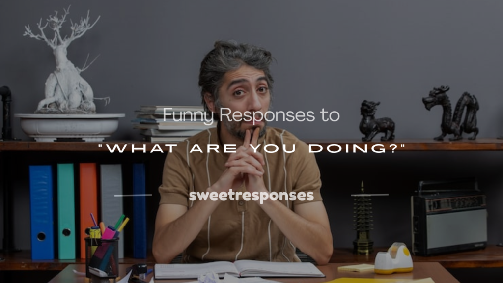 funny responses to what are you doing