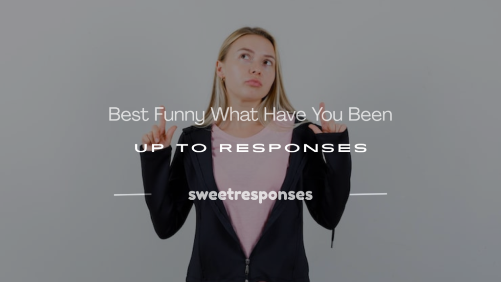 what have you been up to response funny