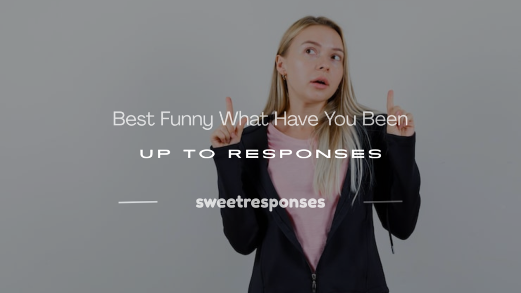 what have you been up to response funny