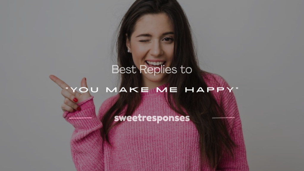 reply when someone says you make me happy