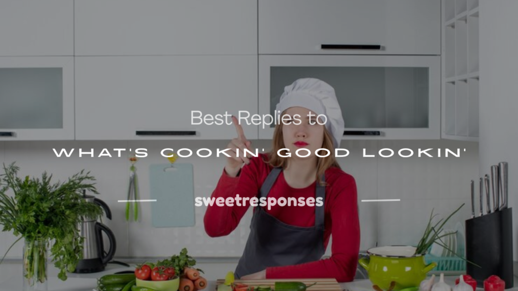 how to respond to what's cookin' good lookin'