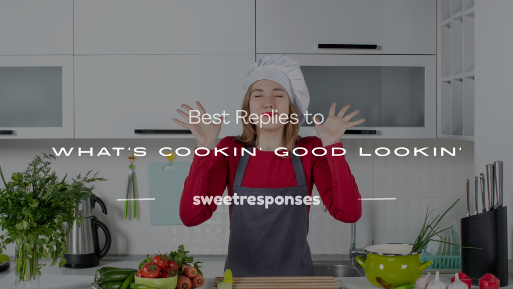 how to respond to what's cookin' good lookin'